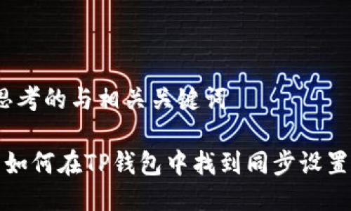 思考的与相关关键词

 如何在TP钱包中找到同步设置？