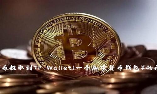 根据你提到的“rc罗素币”和“tpWallet”，我假设你在询问关于将RC罗素币提取到TP Wallet（一个加密货币钱包）的问题。以下是关于这一主题的详细分析，包括、关键词、大纲以及常见问题。

RC罗素币如何提取到TP Wallet：详细步骤与注意事项