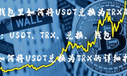 Title: 在钱包里如何将USDT兑换为TRX的详细指南
Keywords: USDT, TRX, 兑换, 钱包
在钱包里如何将USDT兑换为TRX的详细指南