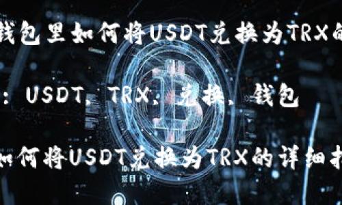 Title: 在钱包里如何将USDT兑换为TRX的详细指南

Keywords: USDT, TRX, 兑换, 钱包

在钱包里如何将USDT兑换为TRX的详细指南